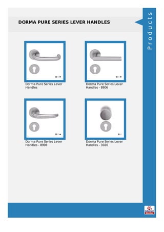 DORMA PURE SERIES LEVER HANDLES
Dorma Pure Series Lever
Handles
Dorma Pure Series Lever
Handles - 8906
Dorma Pure Series Lever
Handles - 8998
Dorma Pure Series Lever
Handles - 3020
Products
 