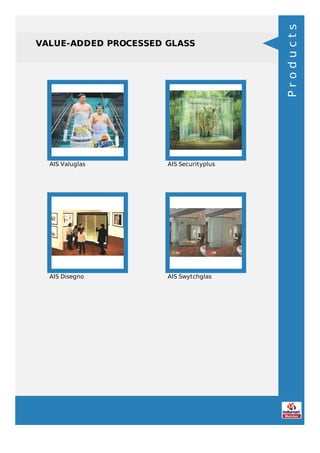 VALUE-ADDED PROCESSED GLASS
AIS Valuglas AIS Securityplus
AIS Disegno AIS Swytchglas
Products
 