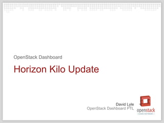 David Lyle 
Horizon Kilo Update 
OpenStack Dashboard PTL 
OpenStack Dashboard 
 