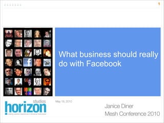 1




  What business should really
  do with Facebook



May 19, 2010
               Janice Diner
               Mesh Conference 2010
 