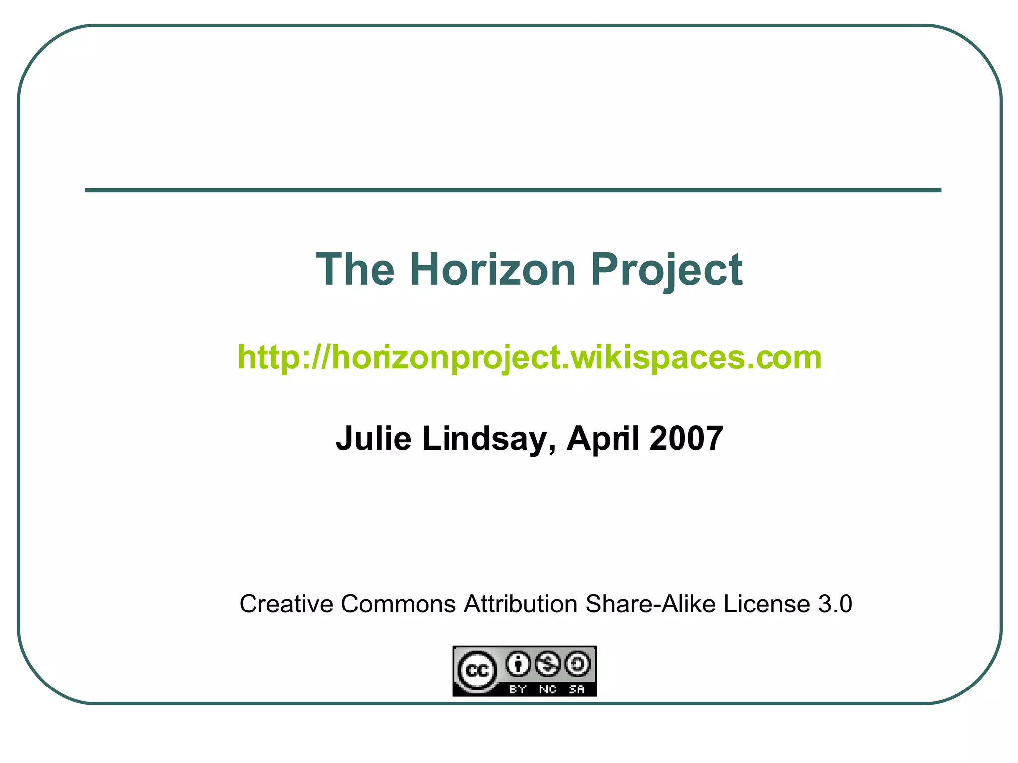 Creative Commons Attribution Share-Alike License 3.0 The Horizon Project http://horizonproject.wikispaces.com Julie Lindsay, April 2007 