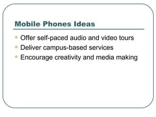 Mobile Phones Ideas <ul><li>Offer self-paced audio and video tours </li></ul><ul><li>Deliver campus-based services </li></...