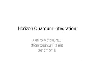 Horizon Quantum Integration

       Akihiro Motoki, NEC
      (from Quantum team)
           2012/10/18

                              1
 