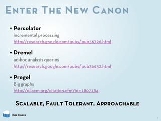 Enter The New Canon
• Percolator
  incremental processing
  http://research.google.com/pubs/pub36726.html

• Dremel
  ad-h...