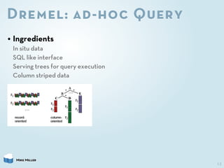 Dremel: ad-hoc Query
• Ingredients
 In situ data
 SQL like interface
 Serving trees for query execution
 Column striped da...
