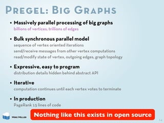 Pregel: Big Graphs
• Massively parallel processing of big graphs
  billions of vertices, trillions of edges

• Bulk synchr...