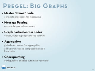 Pregel: Big Graphs
• Master “Name” node
 connects processes for messaging

• Message Passing
 no remote procedures, reads
...