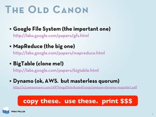 The Old Canon
• Google File System (the important one)
  http://labs.google.com/papers/gfs.html

• MapReduce (the big one)...