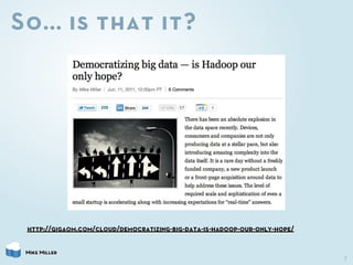 So... is that it?




 http://gigaom.com/cloud/democratizing-big-data-is-hadoop-our-only-hope/


 Mike Miller
            ...