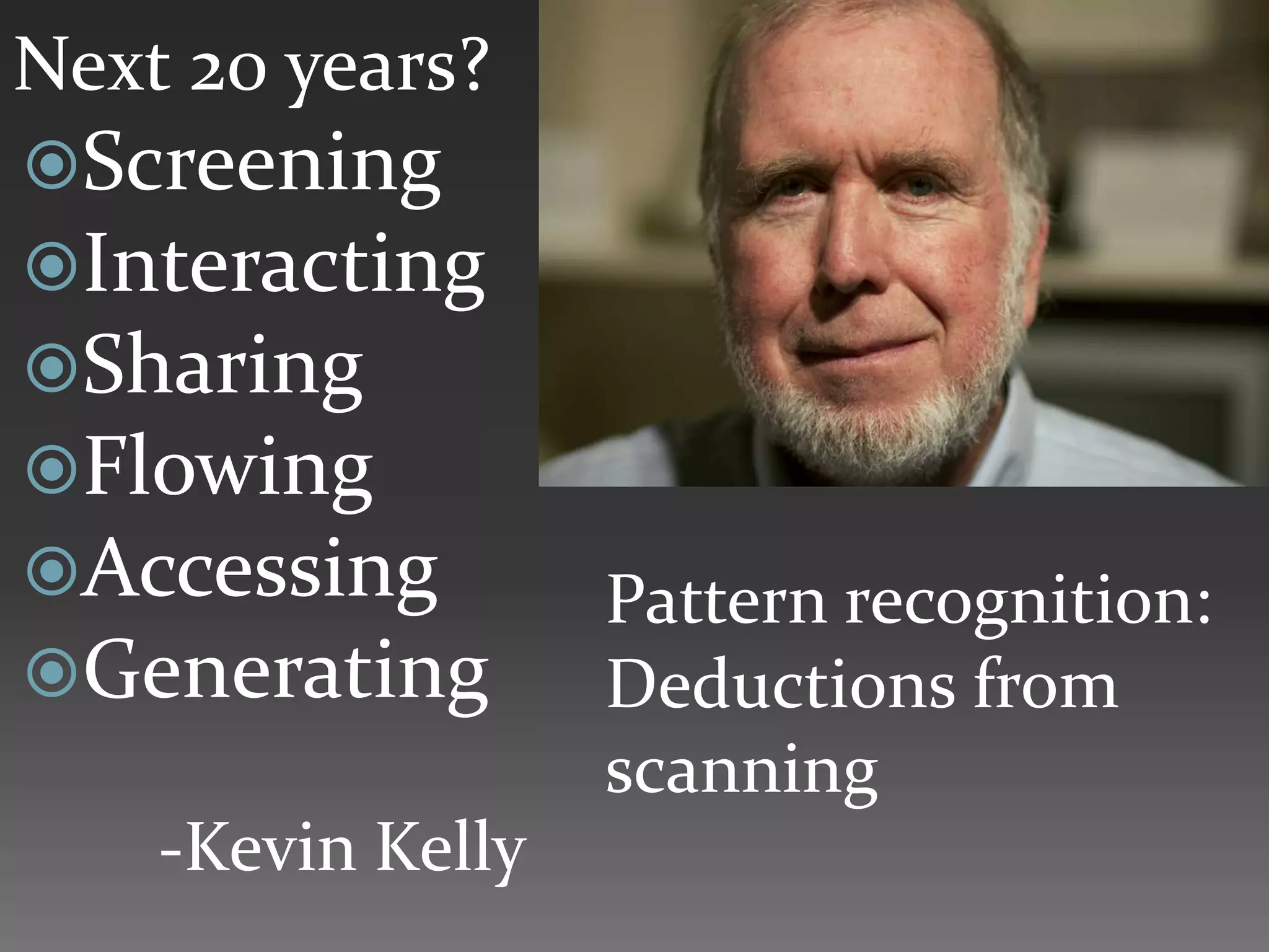 Next 20 years?
Screening
Interacting
Sharing
Flowing
Accessing         Pattern recognition:
Generating        Deductions from
                   scanning
    -Kevin Kelly
 