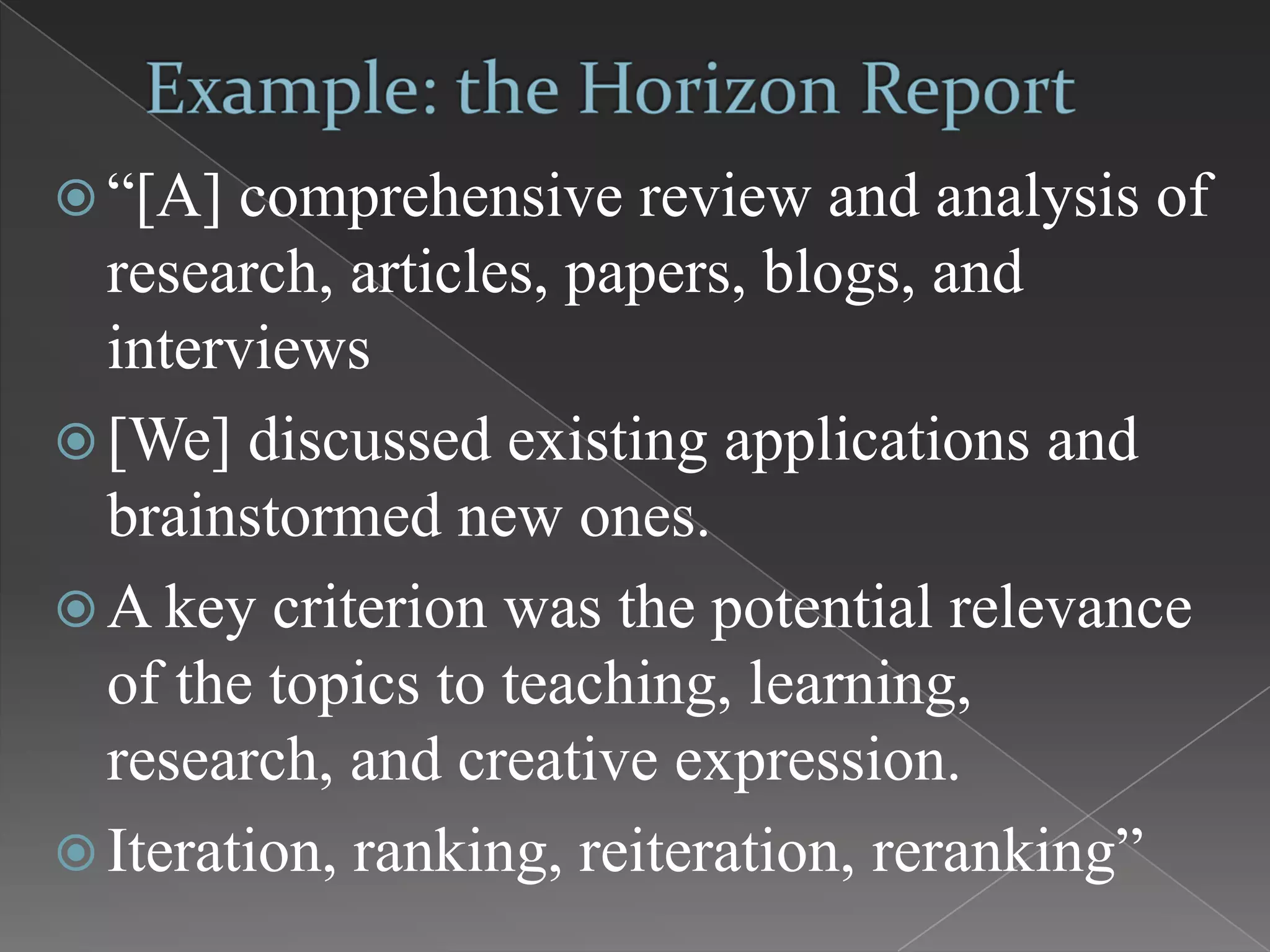  “[A]  comprehensive review and analysis of
  research, articles, papers, blogs, and
  interviews
 [We] discussed existing applications and
  brainstormed new ones.
 A key criterion was the potential relevance
  of the topics to teaching, learning,
  research, and creative expression.
 Iteration, ranking, reiteration, reranking”
 