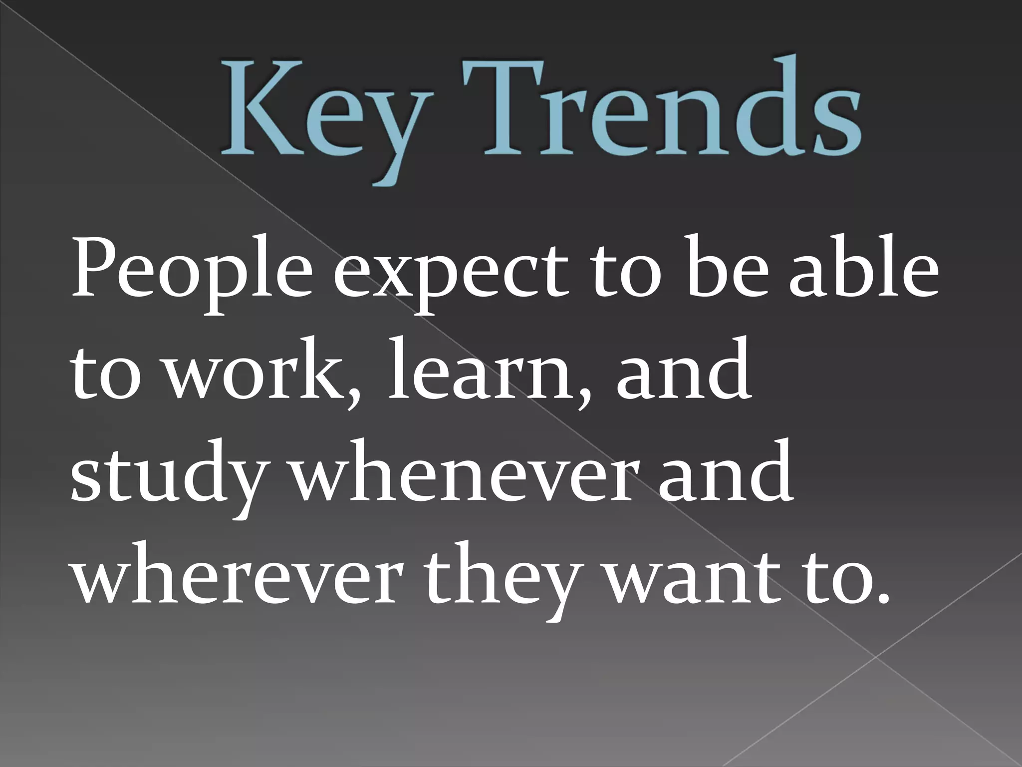 People expect to be able
to work, learn, and
study whenever and
wherever they want to.
 