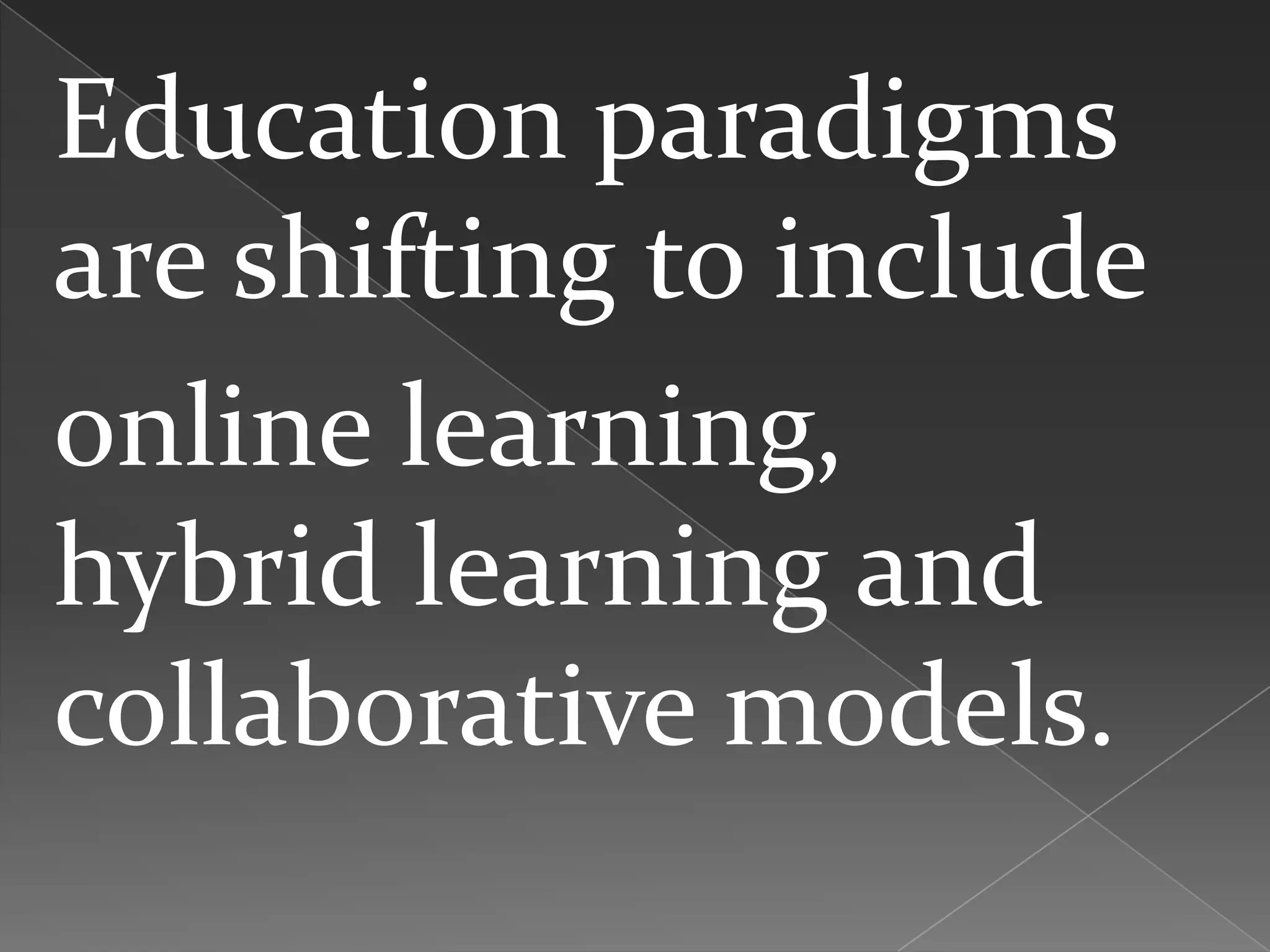 Education paradigms
are shifting to include
online learning,
hybrid learning and
collaborative models.
 