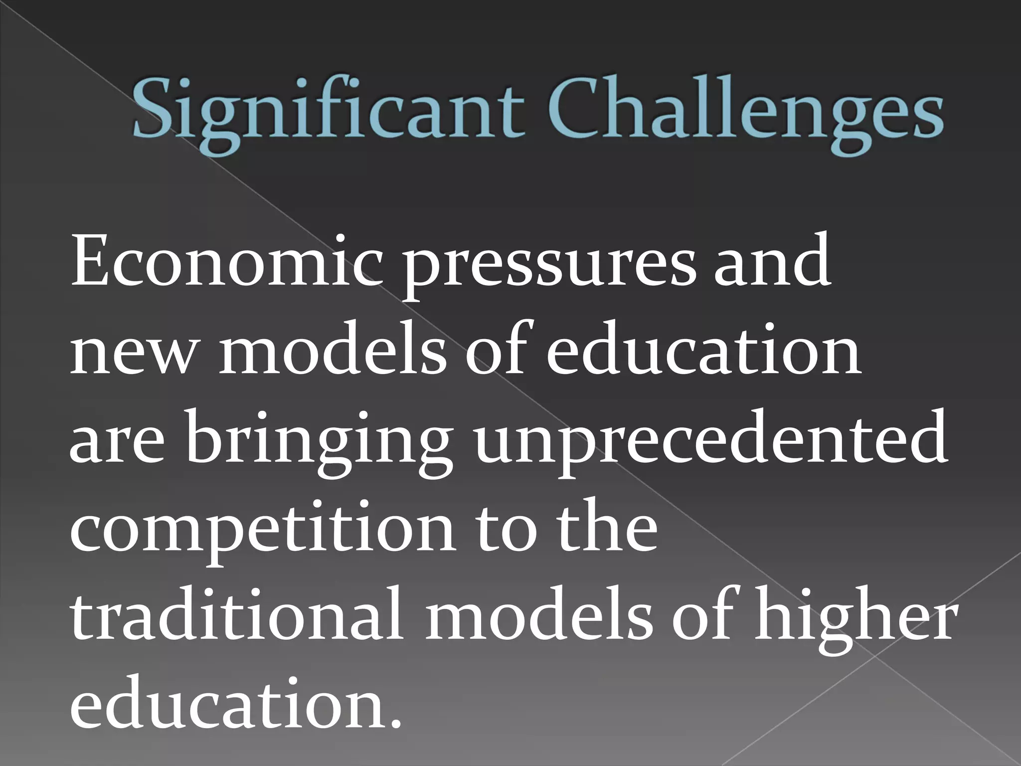 Economic pressures and
new models of education
are bringing unprecedented
competition to the
traditional models of higher
education.
 