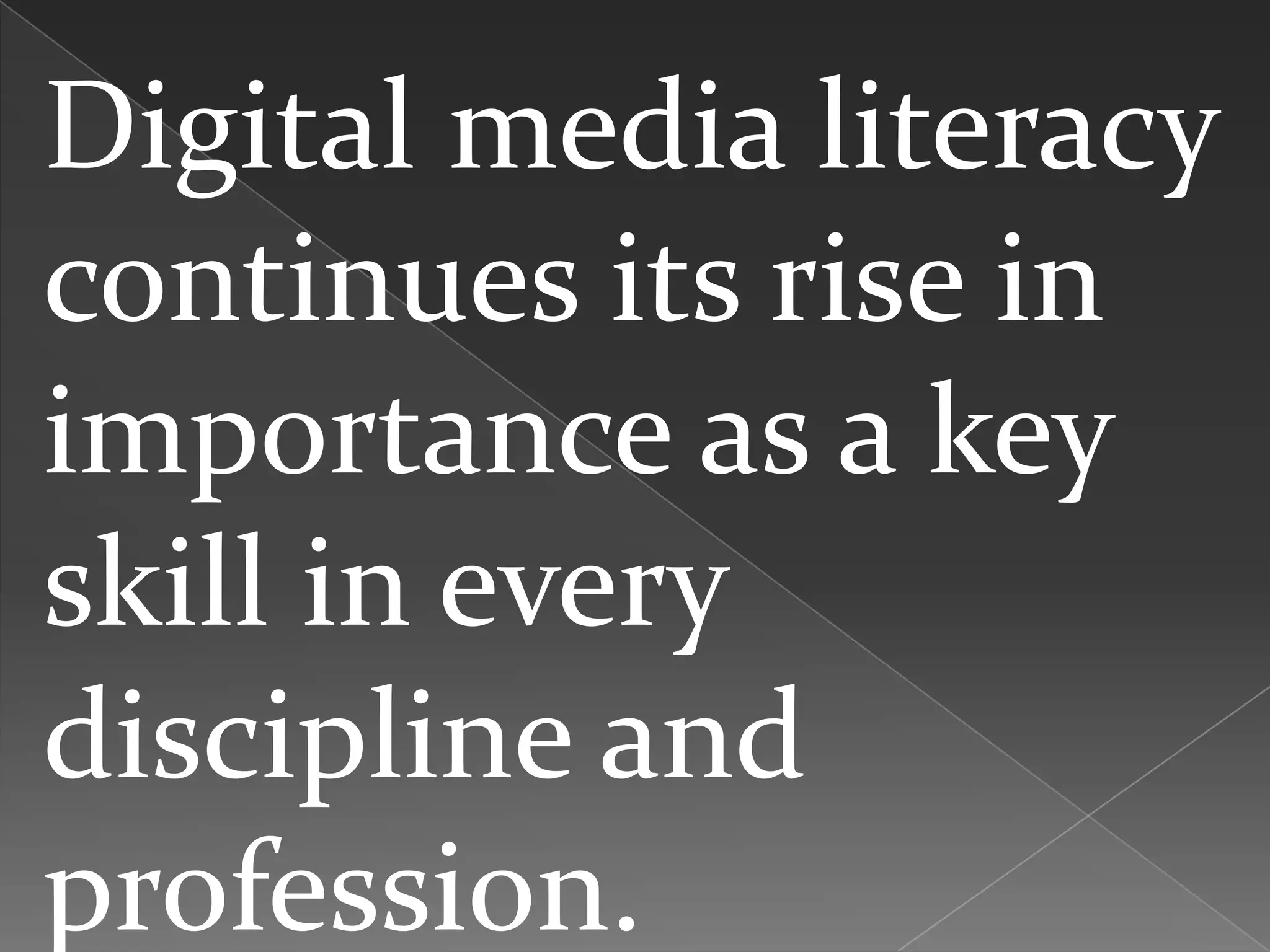 Digital media literacy
continues its rise in
importance as a key
skill in every
discipline and
profession.
 