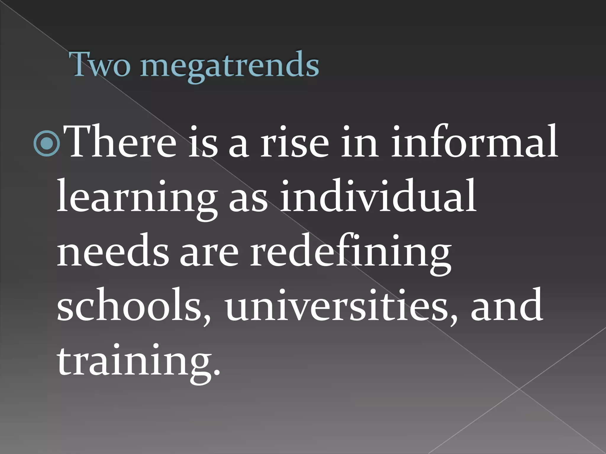 There is a rise in informal
 learning as individual
 needs are redefining
 schools, universities, and
 training.
 