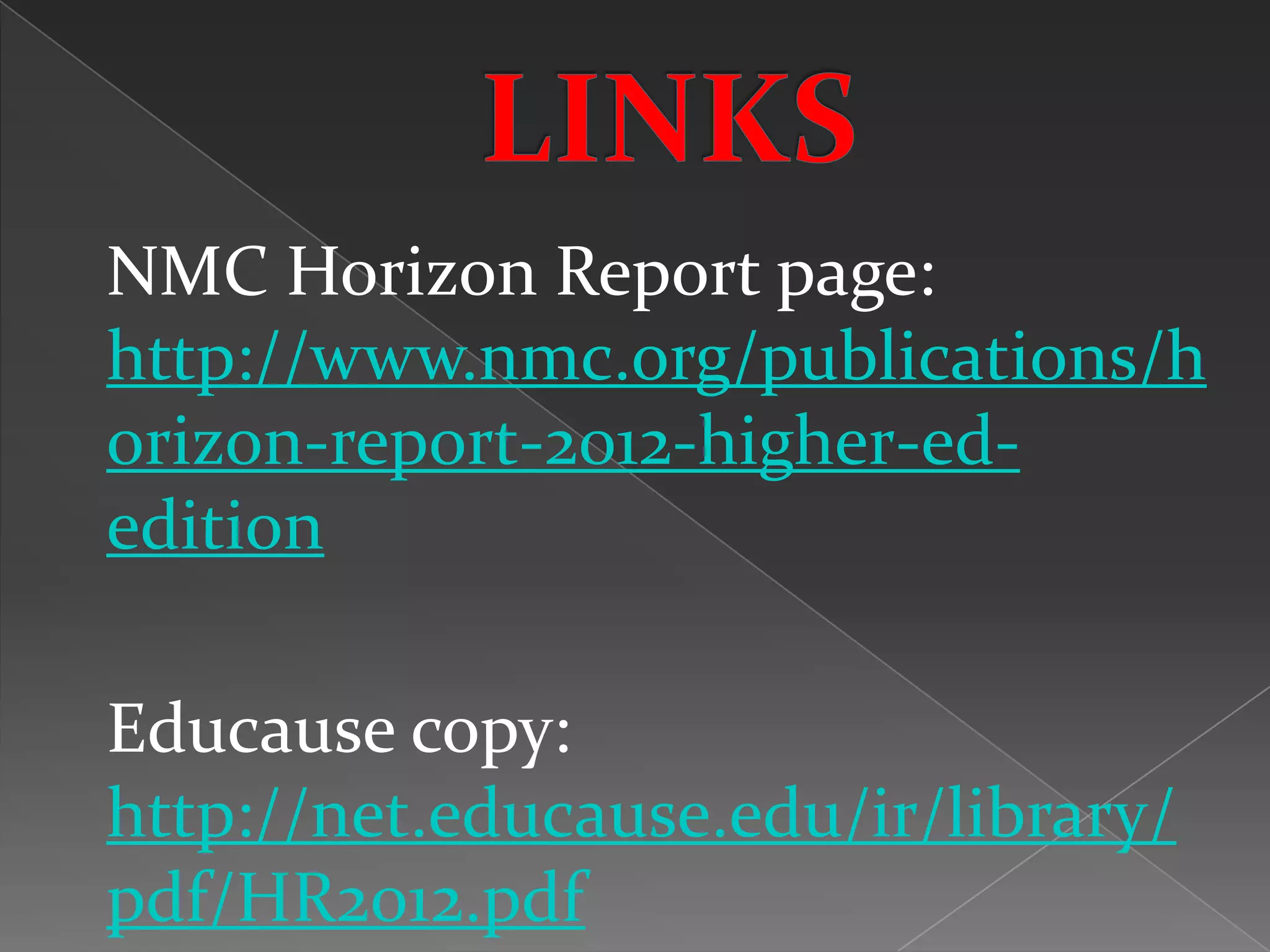 NMC Horizon Report page:
http://www.nmc.org/publications/h
orizon-report-2012-higher-ed-
edition

Educause copy:
http://net.educause.edu/ir/library/
pdf/HR2012.pdf
 