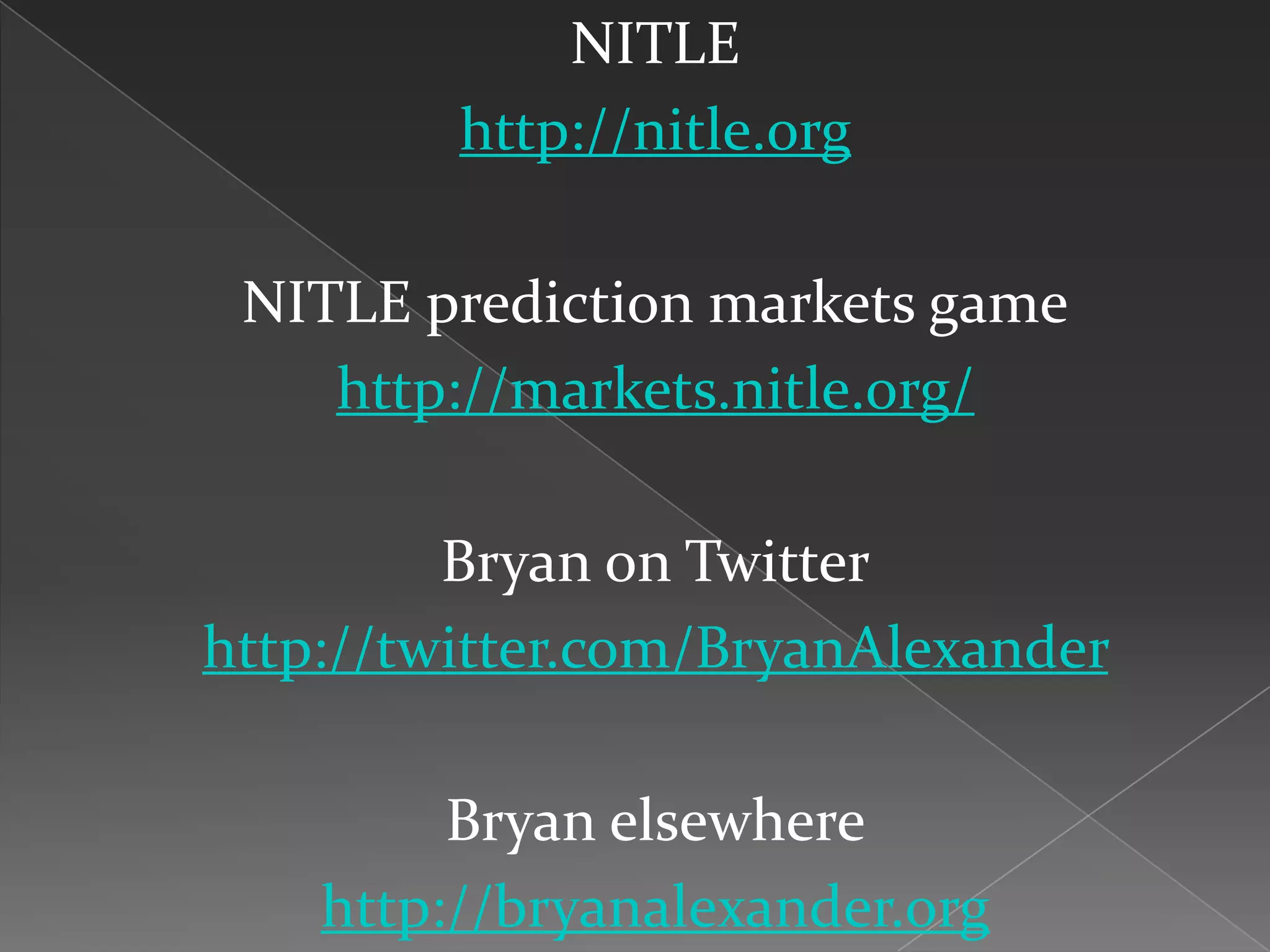 NITLE
         http://nitle.org

 NITLE prediction markets game
    http://markets.nitle.org/

         Bryan on Twitter
http://twitter.com/BryanAlexander

         Bryan elsewhere
    http://bryanalexander.org
 