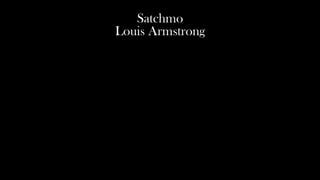 Satchmo
Louis Armstrong
 