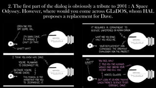 2. The first part of the dialog is obviously a tribute to 2001 : A Space
Odyssey. However, where would you come across GLaDOS, whom HAL
                     proposes a replacement for Dave.
 