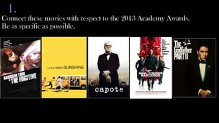 1.
Connect these movies with respect to the 2013 Academy Awards.
Be as specific as possible.
 