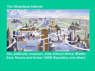The Ubiquitous Internet




Old, politically incorrect, slide without Africa, Middle-
East, Russia and former USSR Republics and others
 