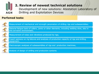 2. Review of newest technical solutions 
Development of new solutions: Atestation Laboratory of 
Drilling and Exploitation Devices 
Perfomed tests: 
 