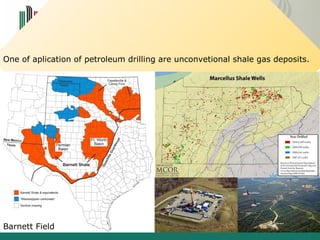 1. Introduction 
One of aplication of petroleum drilling are unconvetional shale gas deposits. 
Barnett Field 
 