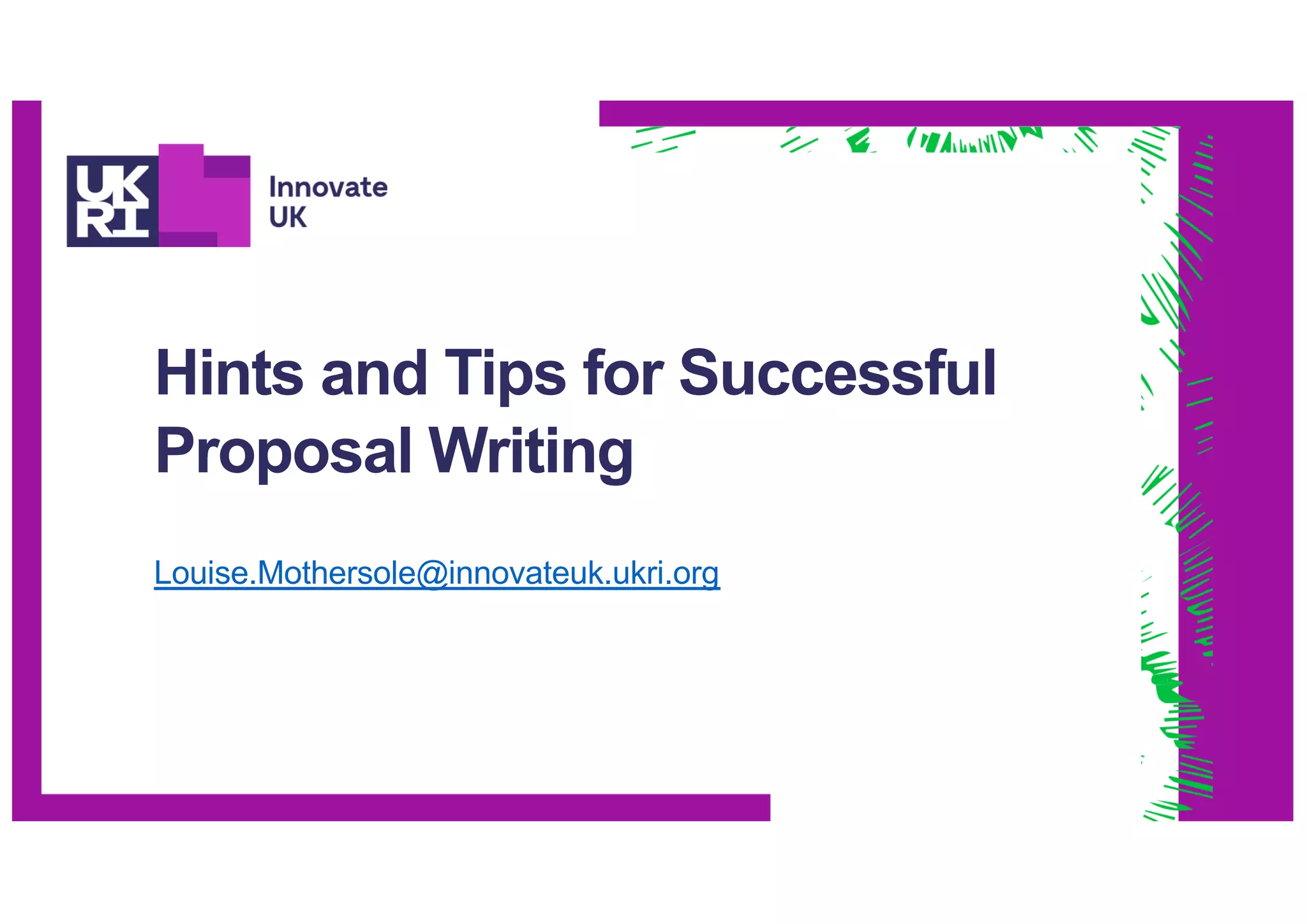 Hints and Tips for Successful
Proposal Writing
Louise.Mothersole@innovateuk.ukri.org
 
