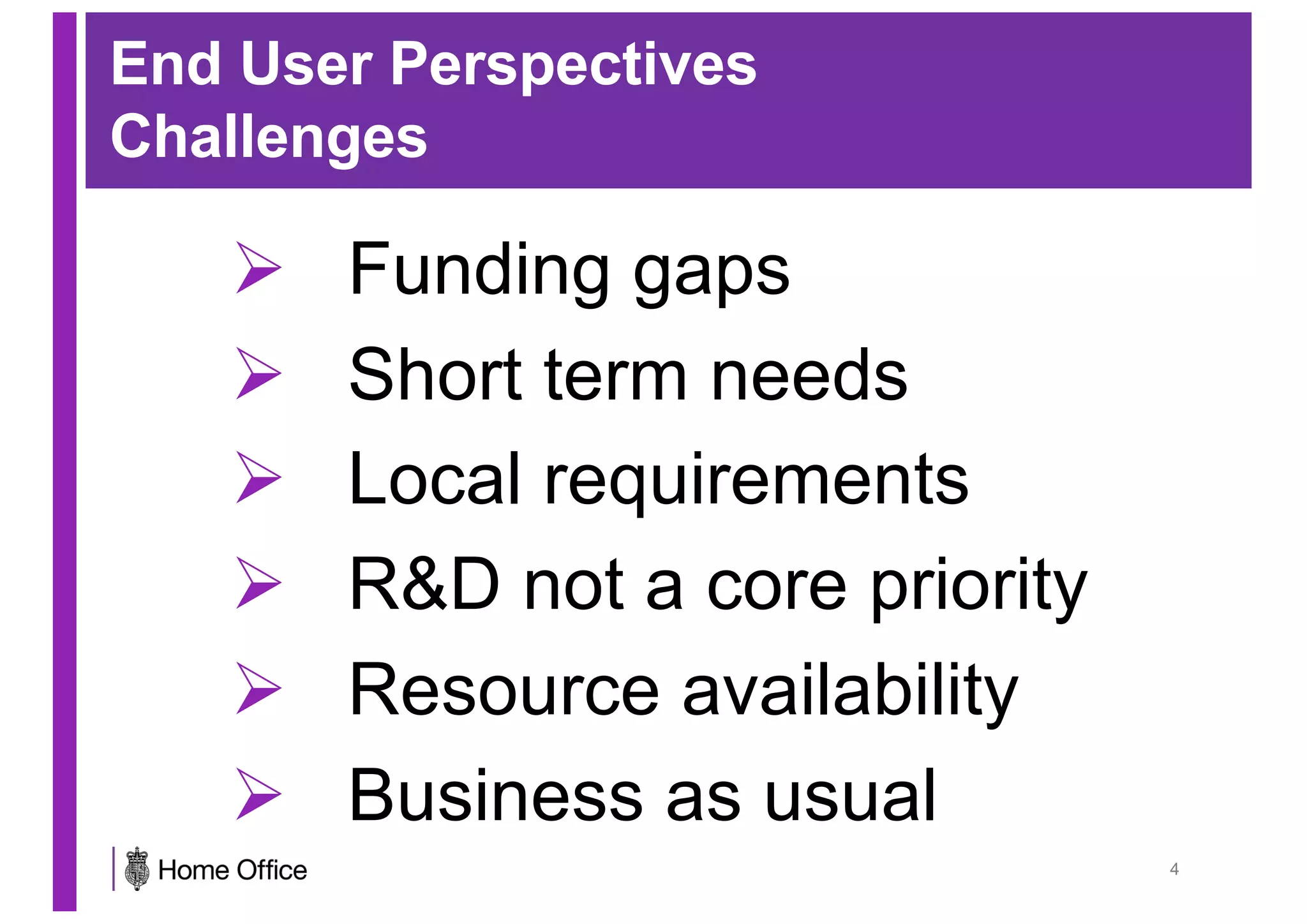 End User Perspectives
Challenges
Ø Funding gaps
Ø Short term needs
Ø Local requirements
Ø R&D not a core priority
Ø Resource availability
Ø Business as usual
4
 