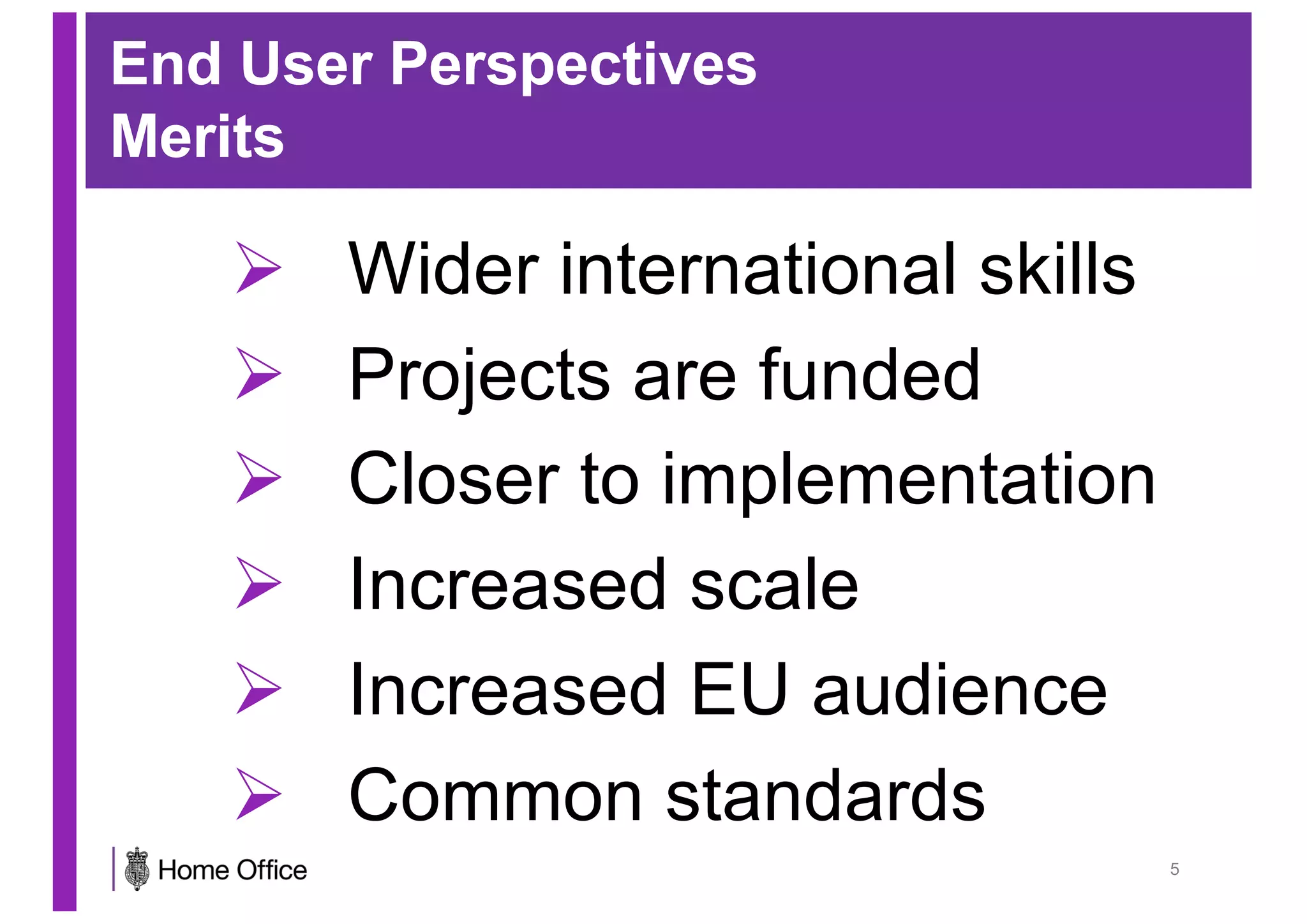 End User Perspectives
Merits
Ø Wider international skills
Ø Projects are funded
Ø Closer to implementation
Ø Increased scale
Ø Increased EU audience
Ø Common standards
5
 