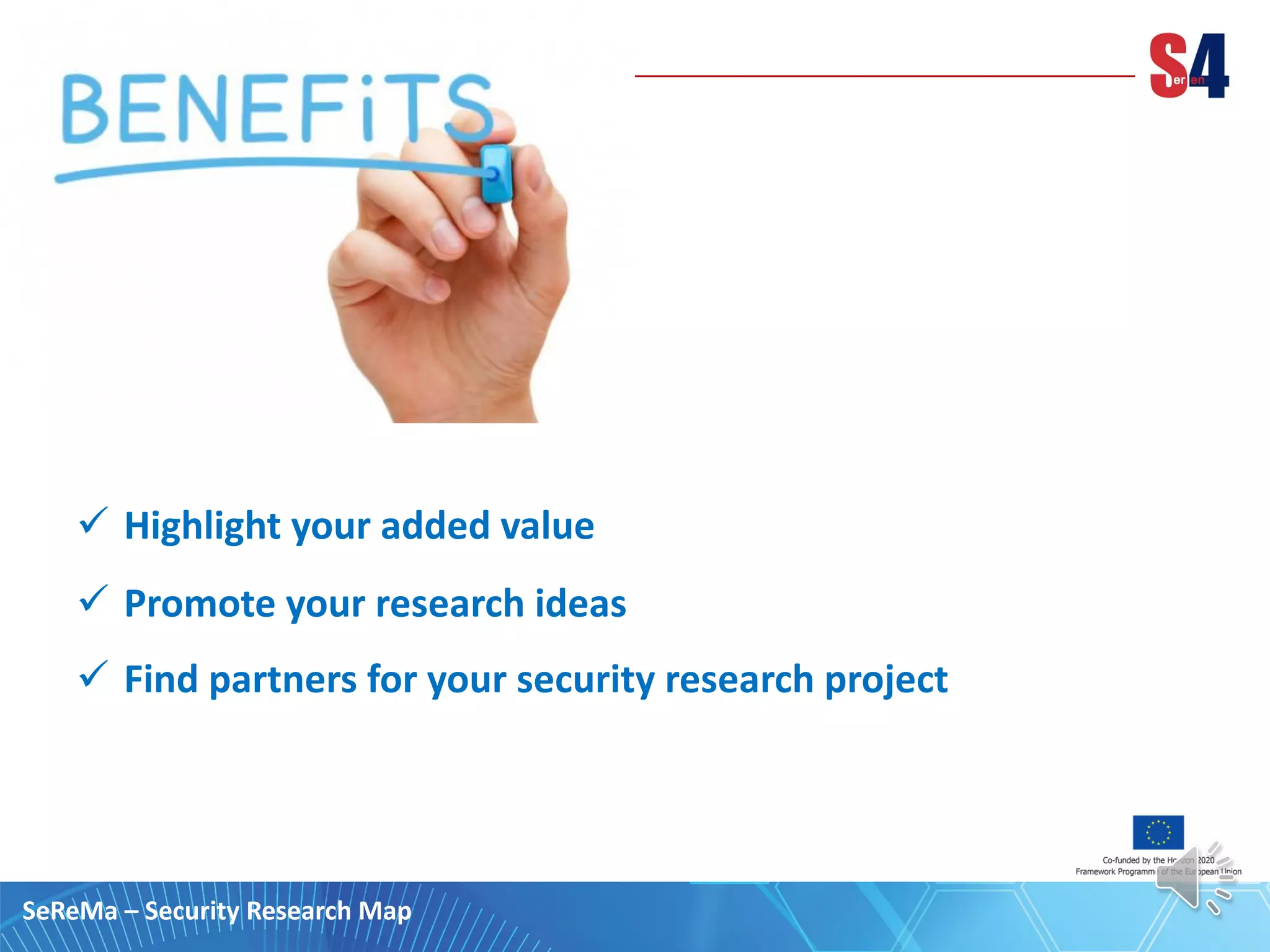 ü Highlight your added value
ü Promote your research ideas
ü Find partners for your security research project
SeReMa – Security Research Map
 