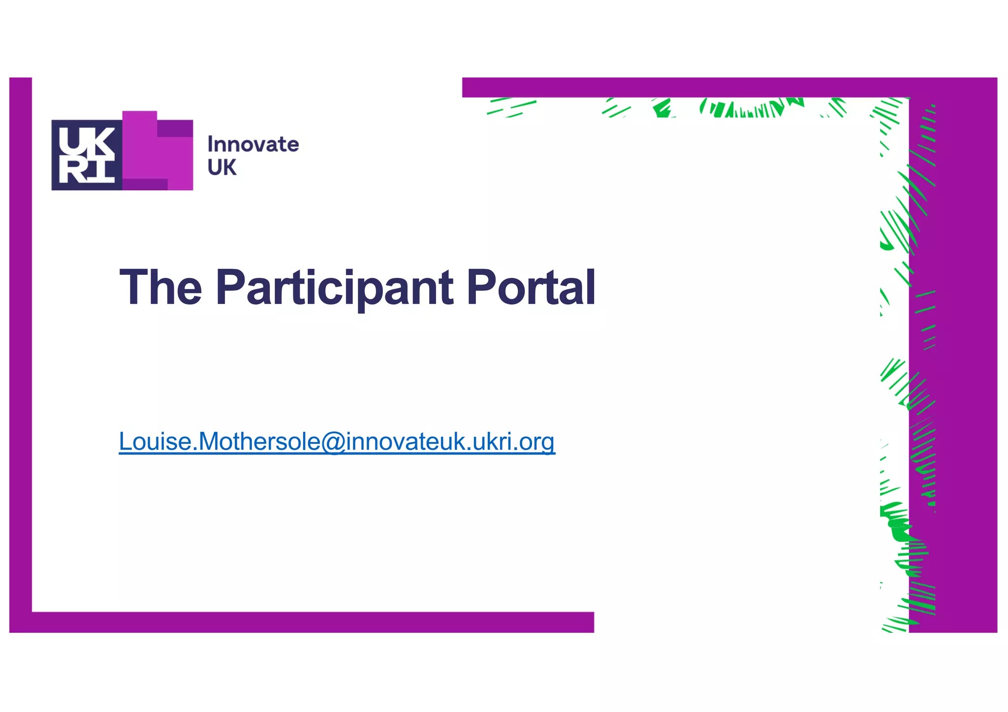 The Participant Portal
Louise.Mothersole@innovateuk.ukri.org
 