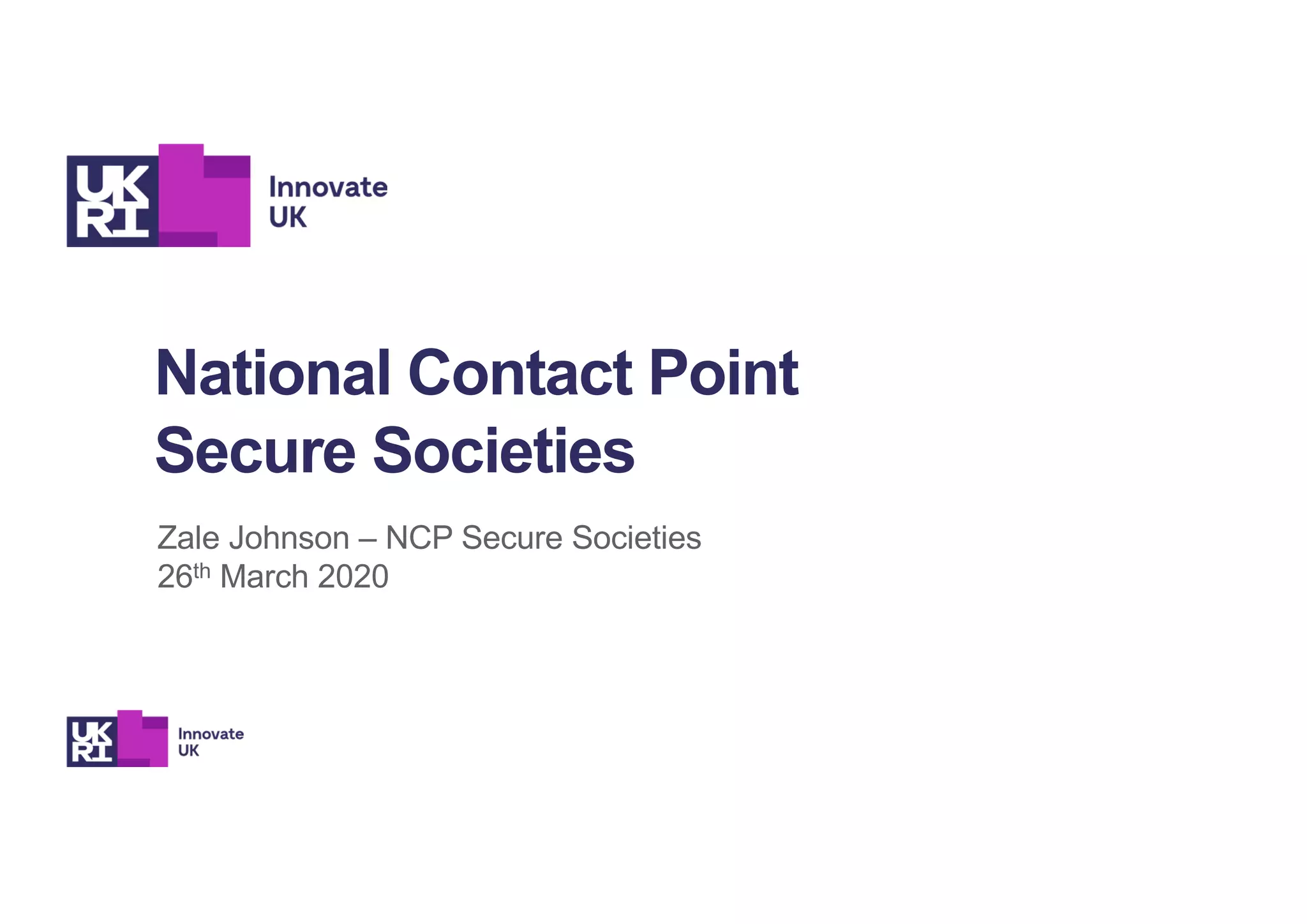 National Contact Point
Secure Societies
Zale Johnson – NCP Secure Societies
26th March 2020
 