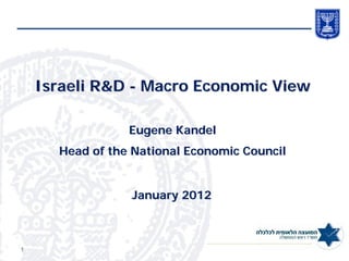 Israeli R&D - Macro Economic View

                 Eugene Kandel
      Head of the National Economic Council


                 January 2012



1
 