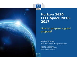 Horizon 2020
LEIT-Space 2016-
2017
How to prepare a good
proposal
Virginia Puzzolo
Head of the Project Management Sector
E...