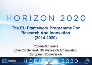 The EU Framework Programme For
    Research And Innovation
          (2014-2020)

              Robert-Jan Smits
 Director-General, DG Research & Innovation
           European Commission
 