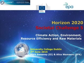 University College Dublin
2nd June 2015
Mark Sweeney (EI) & Alice Wemaere (EPA)
Climate Action, Environment,
Resource Efficiency and Raw Materials
 
