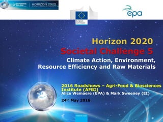 2016 Roadshows – Agri-Food & Biosciences
Institute (AFBI)
Alice Wemaere (EPA) & Mark Sweeney (EI)
24th May 2016
Climate Action, Environment,
Resource Efficiency and Raw Materials
 