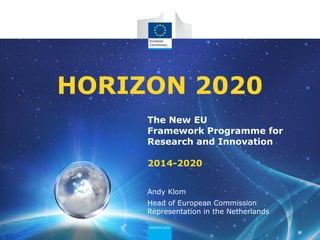 The New EU
Framework Programme for
Research and Innovation
2014-2020
HORIZON 2020
Andy Klom
Head of European Commission
Representation in the Netherlands
 