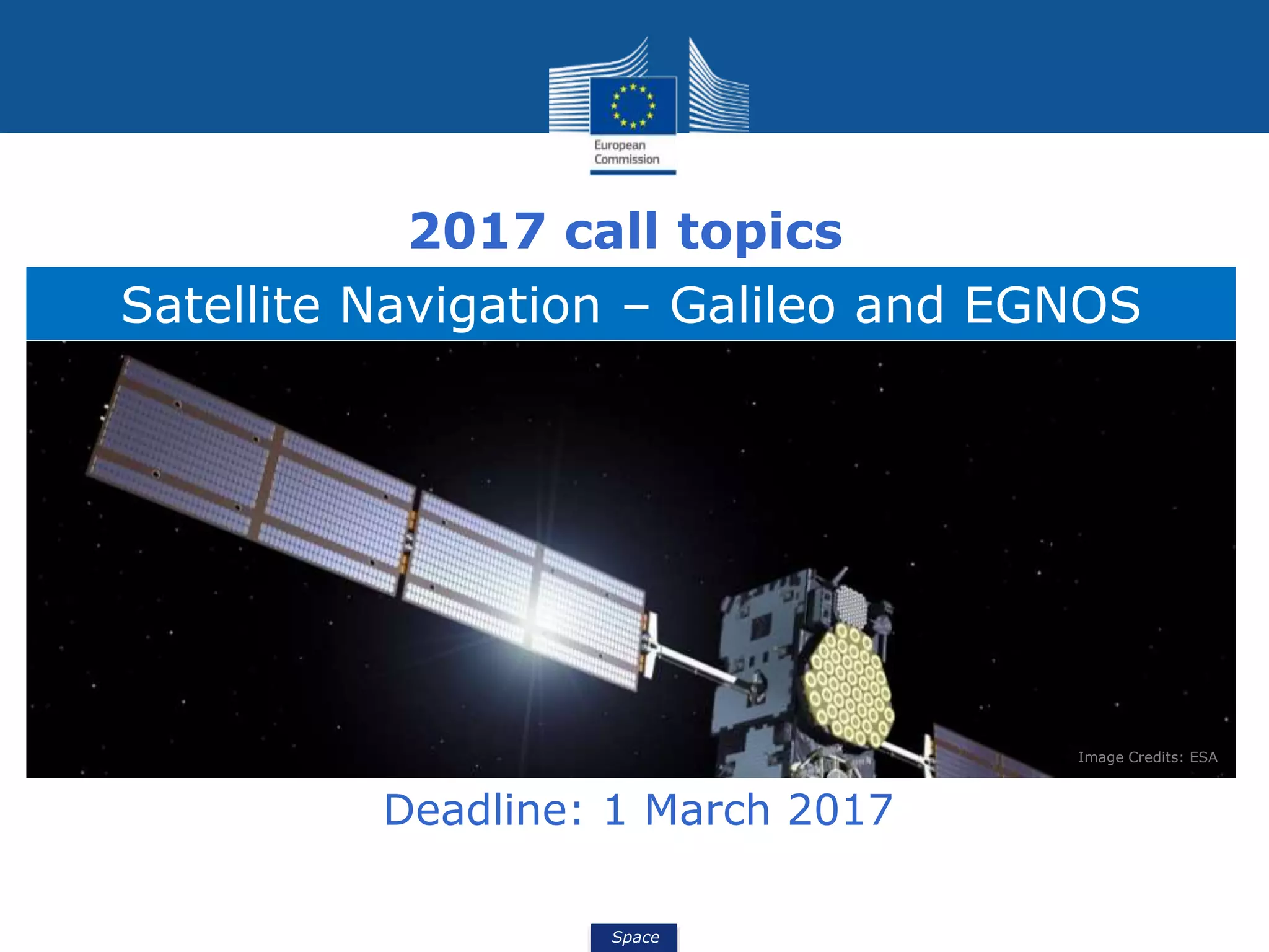 Space
Satellite Navigation – Galileo and EGNOS
Image Credits: ESA
Deadline: 1 March 2017
2017 call topics
 