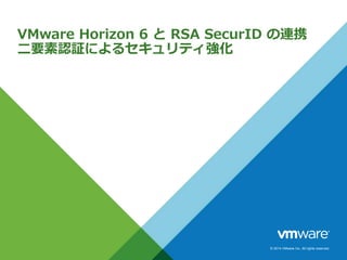 © 2014 VMware Inc. All rights reserved.
VMware Horizon 6 と RSA SecurID の連携
二要素認証によるセキュリティ強化
 