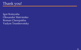 Thank you!
Igor Kotsyuba
Olexander Matvienko
Roman Cherepakha
Vadym Trembovetsky
86
 