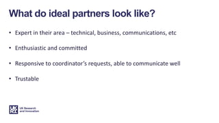 What do ideal partners look like?
• Expert in their area – technical, business, communications, etc
• Enthusiastic and com...