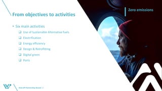 From objectives to activities
Kick-off Partnership BoardI 17
Zero emissions
• Six main activities
q Use of Sustainable Alternative fuels
q Electrification
q Energy efficiency
q Design & Retrofitting
q Digital green
q Ports
 
