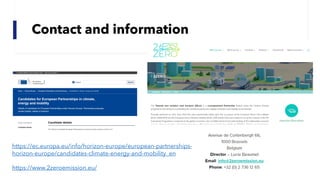 Contact and information
https://ec.europa.eu/info/horizon-europe/european-partnerships-
horizon-europe/candidates-climate-energy-and-mobility_en
https://www.2zeroemission.eu/
 