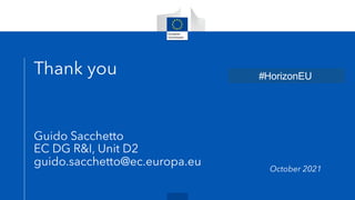 Thank you
Guido Sacchetto
EC DG R&I, Unit D2
guido.sacchetto@ec.europa.eu
October 2021
#HorizonEU
 