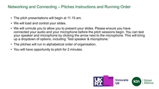 Networking and Connecting – Pitches Instructions and Running Order
• The pitch presentations will begin at 11.15 am.
• We ...
