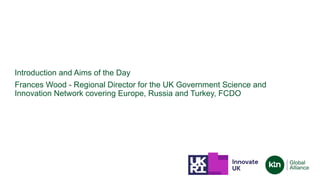 Introduction and Aims of the Day
Frances Wood - Regional Director for the UK Government Science and
Innovation Network cov...