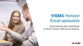 VISMA Horizon
Excel spraudnis
Automātiskai datu ielasīšanai
no RVS Horizon MS Excel atskaitē.
 